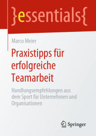 Title: Praxistipps für erfolgreiche Teamarbeit: Handlungsempfehlungen aus dem Sport für Unternehmen und Organisationen, Author: Marco Meier