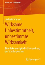 Title: Wirksame Unbestimmtheit, unbestimmte Wirksamkeit: Eine diskursanalytische Untersuchung zur Schulinspektion, Author: Melanie Schmidt