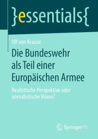 Title: Die Bundeswehr als Teil einer Europäischen Armee: Realistische Perspektive oder unrealistische Vision?, Author: Ulf von Krause