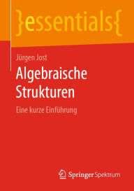 Title: Algebraische Strukturen: Eine kurze Einführung, Author: Jürgen Jost