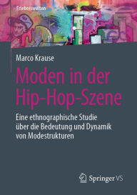 Title: Moden in der Hip-Hop-Szene: Eine ethnographische Studie über die Bedeutung und Dynamik von Modestrukturen, Author: Marco Krause