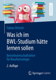 Title: Was ich im BWL-Studium hätte lernen sollen: Betriebswirtschaftslehre für Berufseinsteiger, Author: Fabian Dittrich