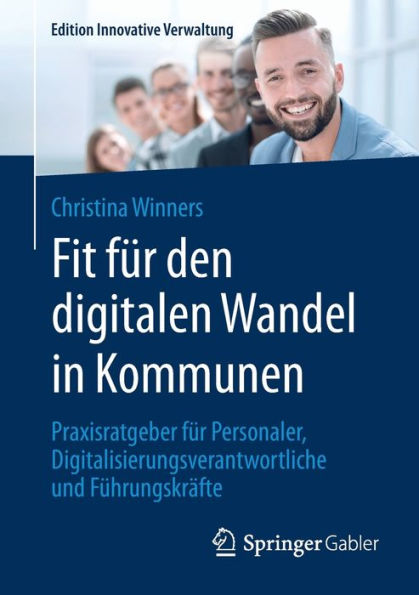 Fit für den digitalen Wandel Kommunen: Praxisratgeber Personaler, Digitalisierungsverantwortliche und Führungskräfte