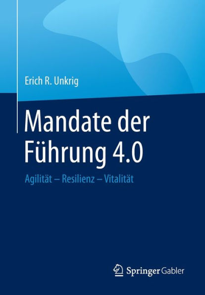 Mandate der Fï¿½hrung 4.0: Agilitï¿½t - Resilienz Vitalitï¿½t