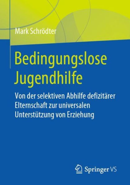 Bedingungslose Jugendhilfe: Von der selektiven Abhilfe defizitärer Elternschaft zur universalen Unterstützung von Erziehung