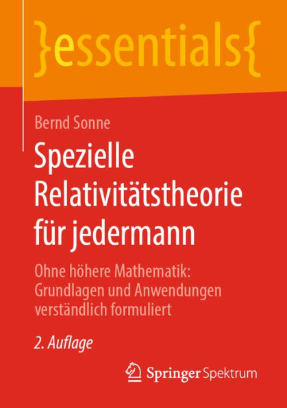Spezielle Relativitï¿½tstheorie fï¿½r jedermann: Ohne hï¿½here Mathematik: Grundlagen und Anwendungen verstï¿½ndlich formuliert