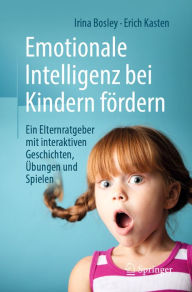 Title: Emotionale Intelligenz bei Kindern fördern: Ein Elternratgeber mit interaktiven Geschichten, Übungen und Spielen, Author: Irina Bosley