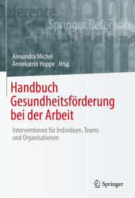 Title: Handbuch Gesundheitsförderung bei der Arbeit: Interventionen für Individuen, Teams und Organisationen, Author: Alexandra Michel