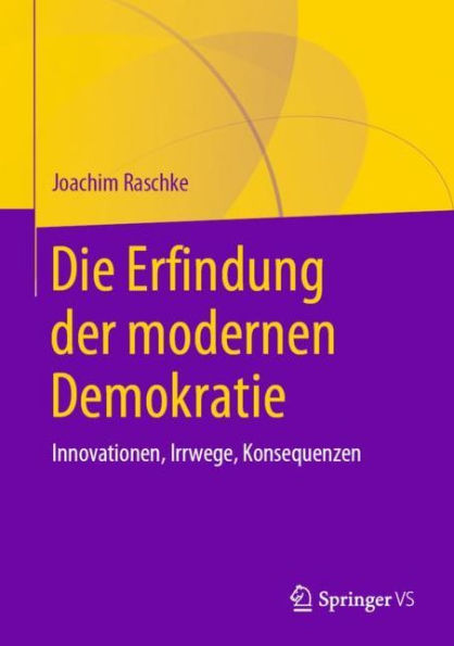 Die Erfindung der modernen Demokratie: Innovationen, Irrwege, Konsequenzen