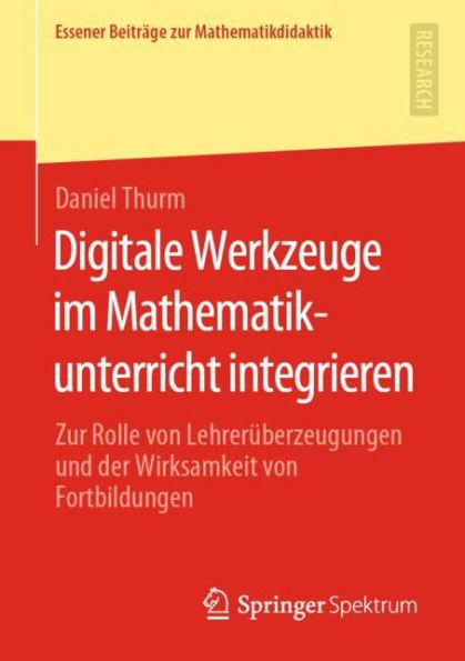 Digitale Werkzeuge im Mathematikunterricht integrieren: Zur Rolle von Lehrerï¿½berzeugungen und der Wirksamkeit von Fortbildungen