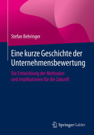 Title: Eine kurze Geschichte der Unternehmensbewertung: Die Entwicklung der Methoden und Implikationen für die Zukunft, Author: Stefan Behringer