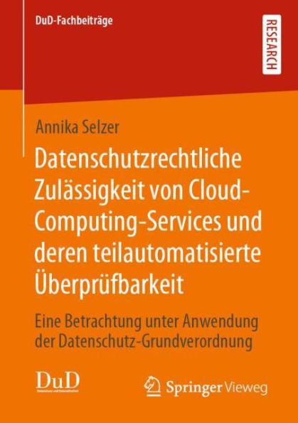 Datenschutzrechtliche Zulï¿½ssigkeit von Cloud-Computing-Services und deren teilautomatisierte ï¿½berprï¿½fbarkeit: Eine Betrachtung unter Anwendung der Datenschutz-Grundverordnung