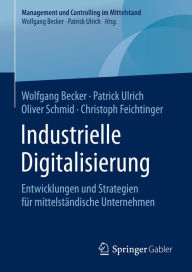 Title: Industrielle Digitalisierung: Entwicklungen und Strategien für mittelständische Unternehmen, Author: Wolfgang Becker