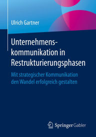 Title: Unternehmenskommunikation in Restrukturierungsphasen: Mit strategischer Kommunikation den Wandel erfolgreich gestalten, Author: Ulrich Gartner