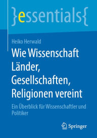 Title: Wie Wissenschaft Länder, Gesellschaften, Religionen vereint: Ein Überblick für Wissenschaftler und Politiker, Author: Heiko Herwald