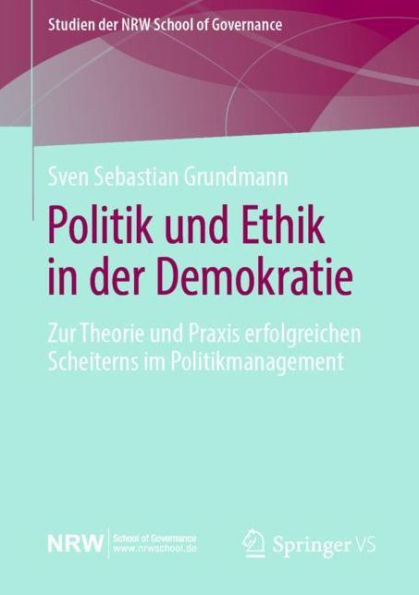 Politik und Ethik in der Demokratie: Zur Theorie und Praxis erfolgreichen Scheiterns im Politikmanagement