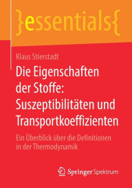 Title: Die Eigenschaften der Stoffe: Suszeptibilitäten und Transportkoeffizienten: Ein Überblick über die Definitionen in der Thermodynamik, Author: Klaus Stierstadt