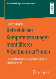 Title: Betriebliches Kompetenzmanagement älterer Arbeitnehmer*innen: Eine betriebssoziologische Analyse im Handwerk, Author: Laura Naegele