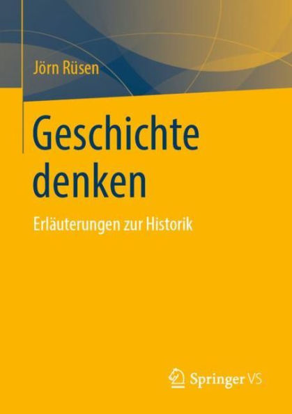 Geschichte denken: Erlï¿½uterungen zur Historik