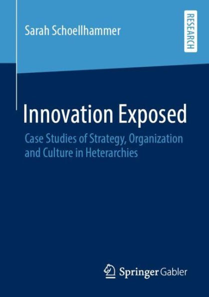 Innovation Exposed: Case Studies of Strategy, Organization and Culture in Heterarchies