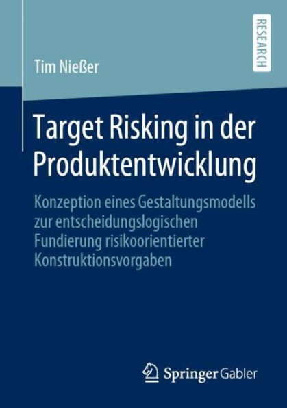 Target Risking in der Produktentwicklung: Konzeption eines Gestaltungsmodells zur entscheidungslogischen Fundierung risikoorientierter Konstruktionsvorgaben