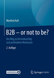 Title: B2B - or not to be?: Der Weg zu Vertriebserfolg und profitablem Wachstum, Author: Manfred Aull