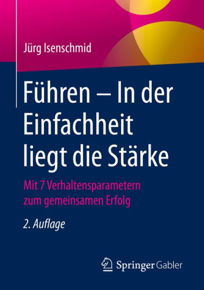 Führen - In der Einfachheit liegt die Stärke: Mit 7 Verhaltensparametern zum gemeinsamen Erfolg