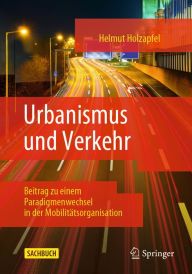 Title: Urbanismus und Verkehr: Beitrag zu einem Paradigmenwechsel in der Mobilitätsorganisation, Author: Helmut Holzapfel
