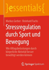 Title: Stressregulation durch Sport und Bewegung: Wie Alltagsbelastungen durch körperliche Aktivität besser bewältigt werden können, Author: Markus Gerber