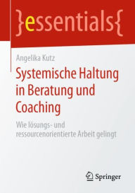 Title: Systemische Haltung in Beratung und Coaching: Wie lösungs- und ressourcenorientierte Arbeit gelingt, Author: Angelika Kutz