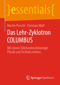 Title: Das Lehr-Zyklotron COLUMBUS: Mit einem Teilchenbeschleuniger Physik und Technik erleben, Author: Martin Prechtl