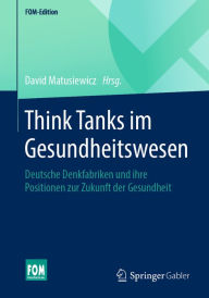 Title: Think Tanks im Gesundheitswesen: Deutsche Denkfabriken und ihre Positionen zur Zukunft der Gesundheit, Author: David Matusiewicz