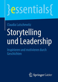 Title: Storytelling und Leadership: Inspirieren und motivieren durch Geschichten, Author: Claudia Lutschewitz