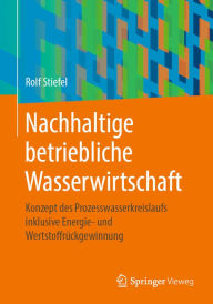 Title: Nachhaltige betriebliche Wasserwirtschaft: Konzept des Prozesswasserkreislaufs inklusive Energie- und Wertstoffrückgewinnung, Author: Rolf Stiefel