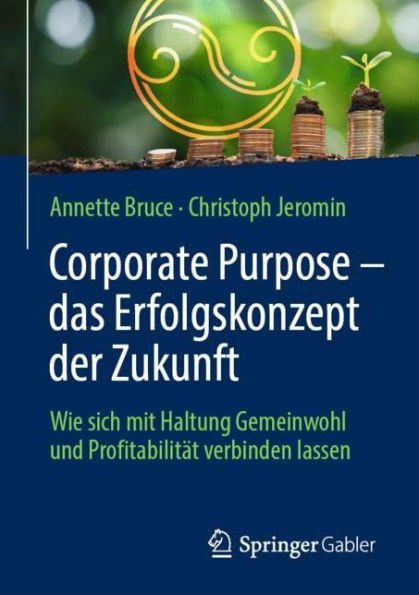 Corporate Purpose - das Erfolgskonzept der Zukunft: Wie sich mit Haltung Gemeinwohl und Profitabilität verbinden lassen