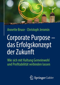 Title: Corporate Purpose - das Erfolgskonzept der Zukunft: Wie sich mit Haltung Gemeinwohl und Profitabilität verbinden lassen, Author: Annette Bruce