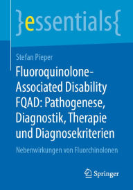 Title: Fluoroquinolone-Associated Disability FQAD: Pathogenese, Diagnostik, Therapie und Diagnosekriterien: Nebenwirkungen von Fluorchinolonen, Author: Stefan Pieper