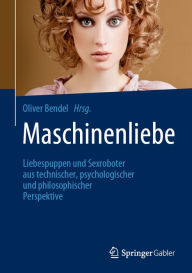 Title: Maschinenliebe: Liebespuppen und Sexroboter aus technischer, psychologischer und philosophischer Perspektive, Author: Oliver Bendel