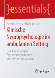 Title: Klinische Neuropsychologie im ambulanten Setting: Eine Einführung für Psychotherapeutinnen und Psychotherapeuten, Author: Patrizia Thoma
