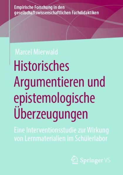 Historisches Argumentieren und epistemologische ï¿½berzeugungen: Eine Interventionsstudie zur Wirkung von Lernmaterialien im Schï¿½lerlabor