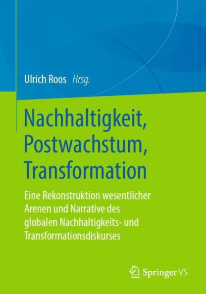 Nachhaltigkeit, Postwachstum, Transformation: Eine Rekonstruktion wesentlicher Arenen und Narrative des globalen Nachhaltigkeits- Transformationsdiskurses