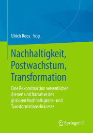 Title: Nachhaltigkeit, Postwachstum, Transformation: Eine Rekonstruktion wesentlicher Arenen und Narrative des globalen Nachhaltigkeits- und Transformationsdiskurses, Author: Ulrich Roos