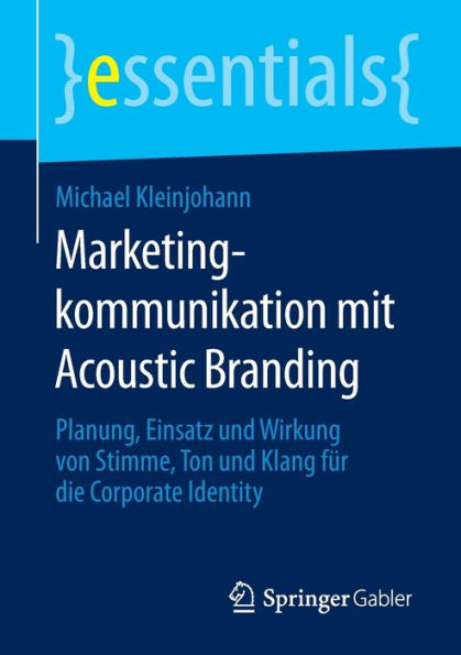 Marketingkommunikation mit Acoustic Branding: Planung, Einsatz und Wirkung von Stimme, Ton und Klang fï¿½r die Corporate Identity