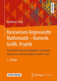 Title: Basiswissen Angewandte Mathematik - Numerik, Grafik, Kryptik: Eine Einführung mit Aufgaben, Lösungen, Selbsttests und interaktivem Online-Tool, Author: Burkhard Lenze