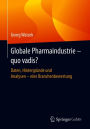 Globale Pharmaindustrie - quo vadis?: Daten, Hintergründe und Analysen - eine Branchenbewertung