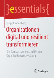 Title: Organisationen digital und resilient transformieren: Ein Kompass zur ganzheitlichen Organisationsentwicklung, Author: Birgit Cronenberg