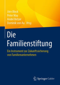 Title: Die Familienstiftung: Ein Instrument zur Zukunftssicherung von Familienunternehmen, Author: Jörn Block