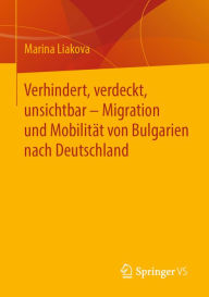 Title: Verhindert, verdeckt, unsichtbar - Migration und Mobilität von Bulgarien nach Deutschland, Author: Marina Liakova