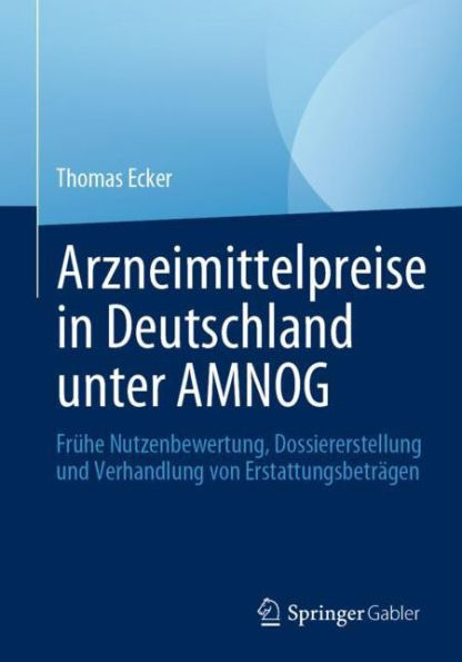 Arzneimittelpreise Deutschland unter AMNOG: Frï¿½he Nutzenbewertung, Dossiererstellung und Verhandlung von Erstattungsbetrï¿½gen