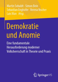 Title: Demokratie und Anomie: Eine fundamentale Herausforderung moderner Volksherrschaft in Theorie und Praxis, Author: Martin Sebaldt